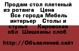 Продам стол плетеный из ротанга › Цена ­ 34 300 - Все города Мебель, интерьер » Столы и стулья   . Кировская обл.,Шишканы слоб.